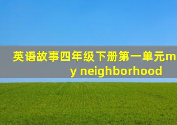 英语故事四年级下册第一单元my neighborhood